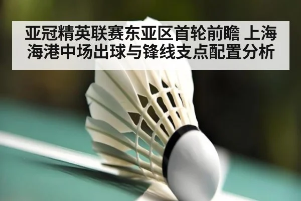 亚冠精英联赛东亚区首轮前瞻 上海海港中场出球与锋线支点配置分析