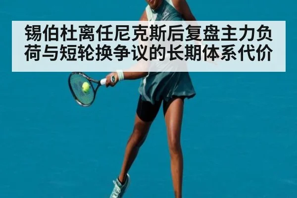 锡伯杜离任尼克斯后复盘主力负荷与短轮换争议的长期体系代价